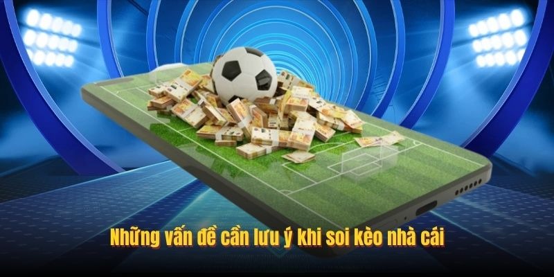 Những vấn đề cần lưu ý khi soi kèo nhà cái