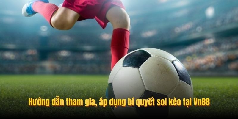 Hướng dẫn tham gia, áp dụng bí quyết soi kèo tại Vn88