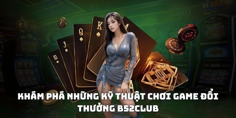 Khám phá những kỹ thuật chơi game đổi thưởng B52club