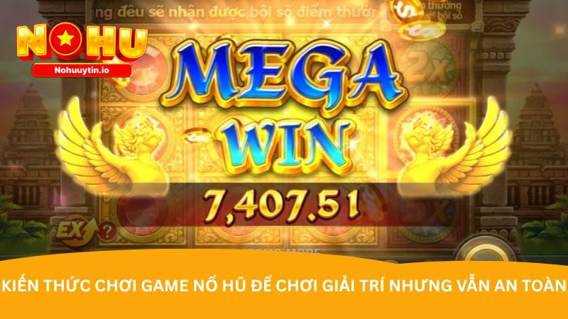 Kiến thức chơi game nổ hũ để chơi giải trí nhưng vẫn an toàn