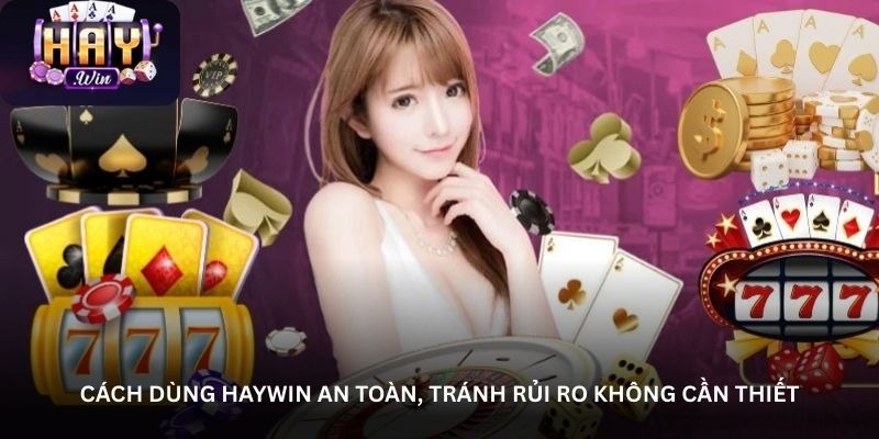 Cách dùng Haywin an toàn, tránh rủi ro không cần thiết
