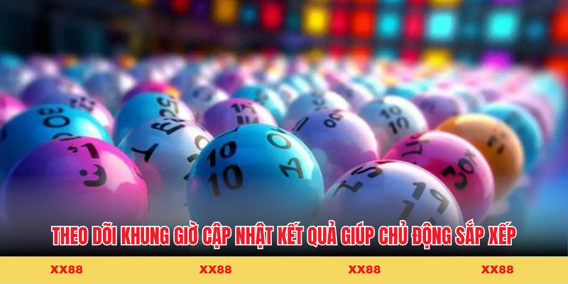 Theo dõi khung giờ cập nhật kết quả giúp chủ động sắp xếp thời gian