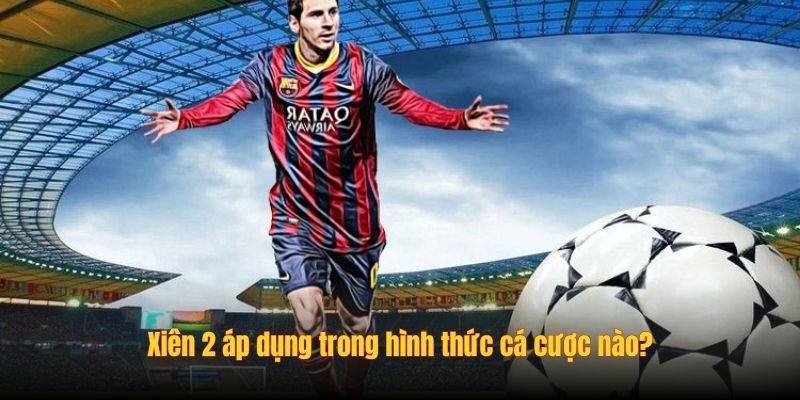 Xiên 2 áp dụng trong hình thức cá cược nào?