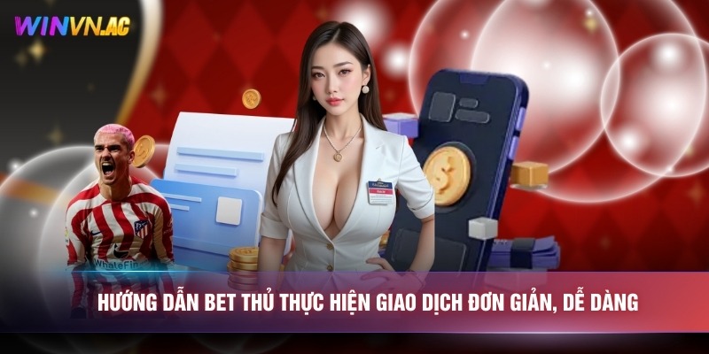 Hướng dẫn bet thủ thực hiện giao dịch đơn giản, dễ dàng 